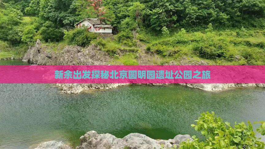 新余出发探秘北京圆明园遗址公园之旅