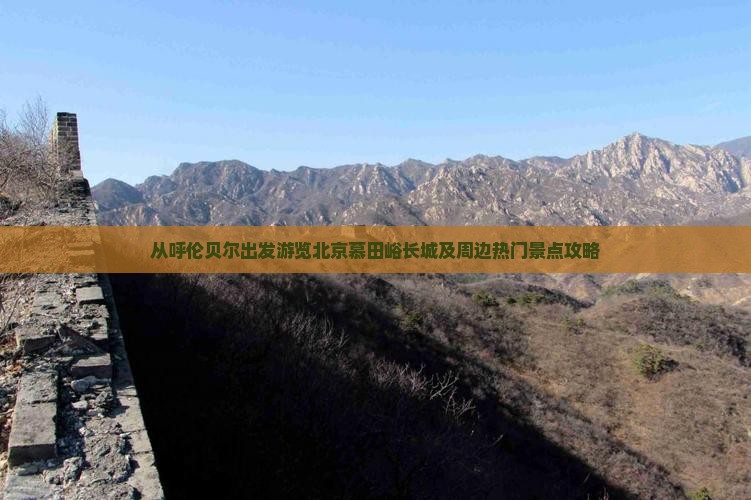 从呼伦贝尔出发游览北京慕田峪长城及周边热门景点攻略
