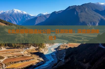 《北京圆明园遗址公园一日游攻略：深度旅游体验》