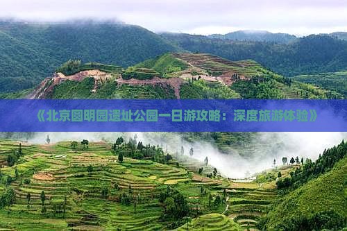 《北京圆明园遗址公园一日游攻略：深度旅游体验》