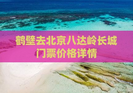 鹤壁去北京八达岭长城门票价格详情