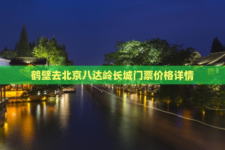 鹤壁去北京八达岭长城门票价格详情