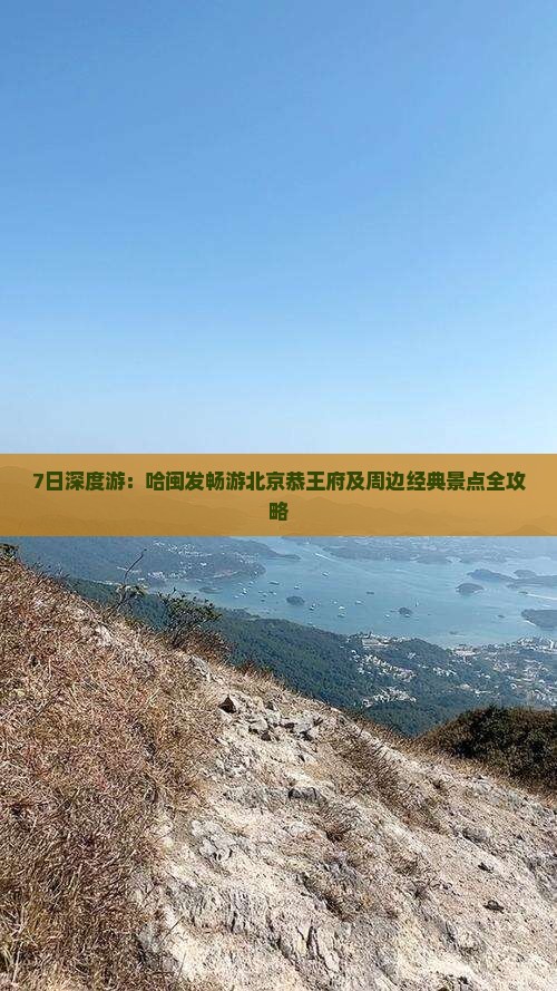 7日深度游：哈闽发畅游北京恭王府及周边经典景点全攻略
