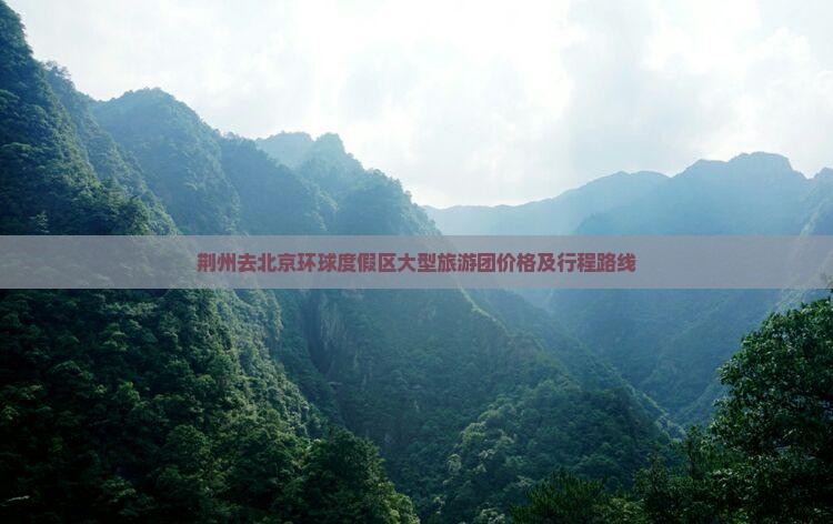 荆州去北京环球度假区大型旅游团价格及行程路线