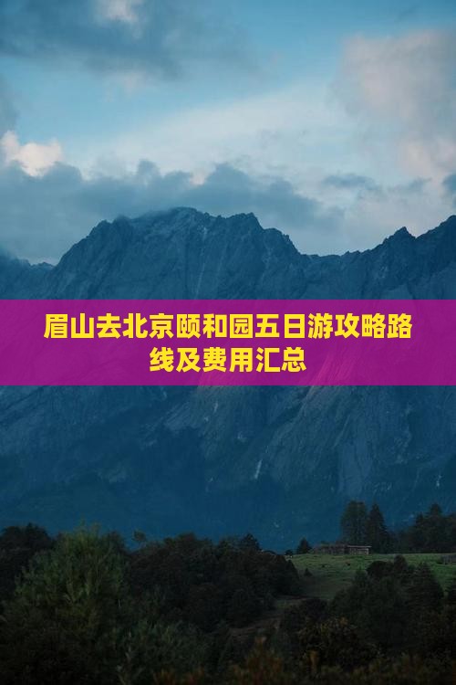眉山去北京颐和园五日游攻略路线及费用汇总