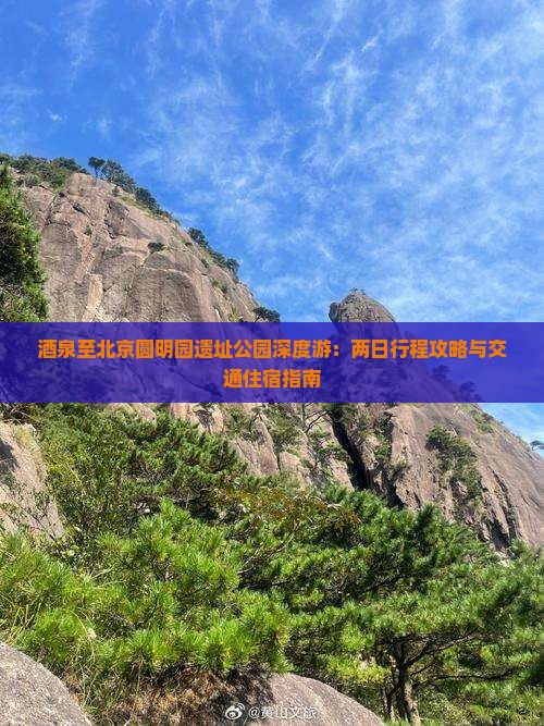 酒泉至北京圆明园遗址公园深度游：两日行程攻略与交通住宿指南