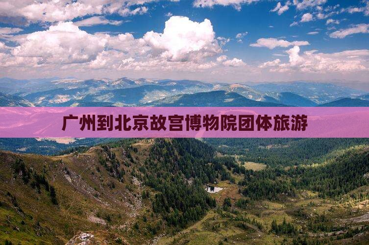 广州到北京故宫博物院团体旅游