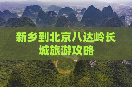 新乡到北京八达岭长城旅游攻略