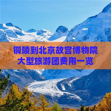铜陵到北京故宫博物院大型旅游团费用一览