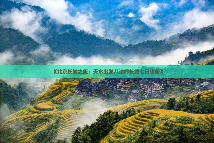 《北京长城之旅：天水出发八达岭长城七日攻略》