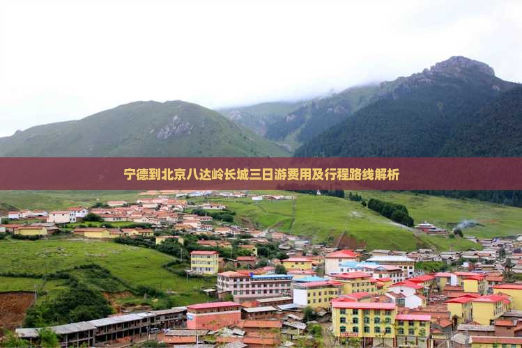 宁德到北京八达岭长城三日游费用及行程路线解析