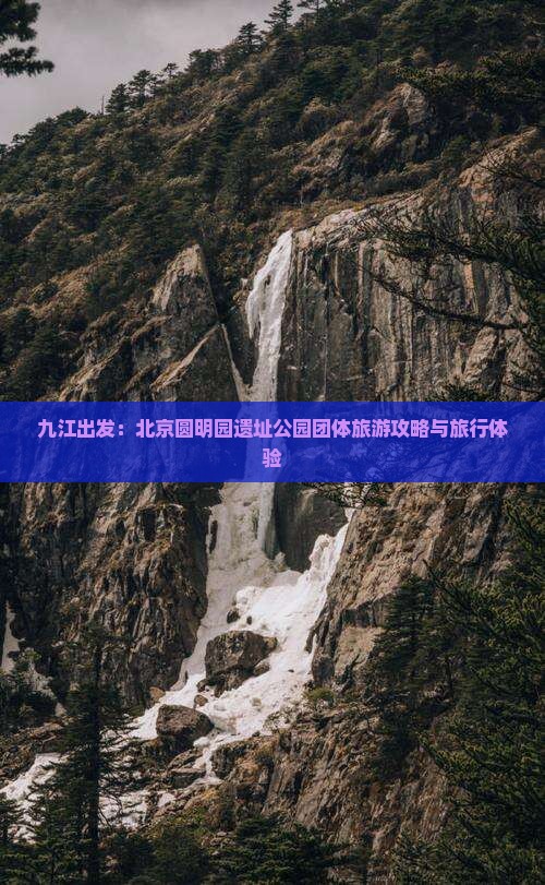 九江出发：北京圆明园遗址公园团体旅游攻略与旅行体验