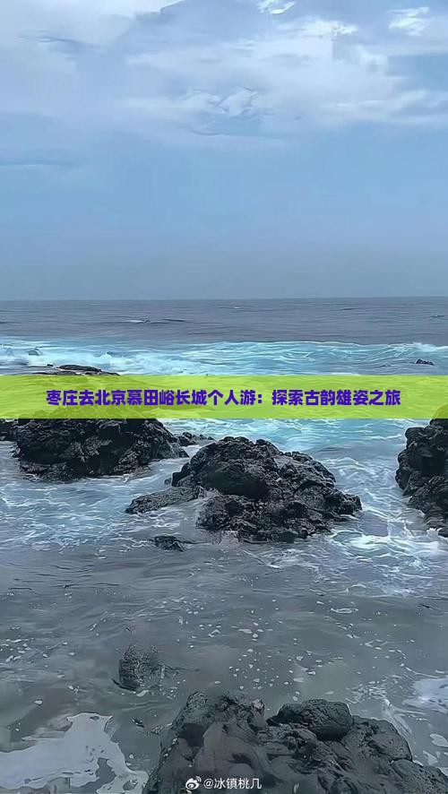 枣庄去北京慕田峪长城个人游：探索古韵雄姿之旅