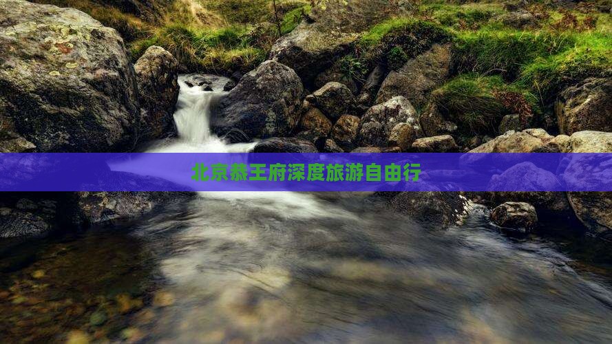 北京恭王府深度旅游自由行