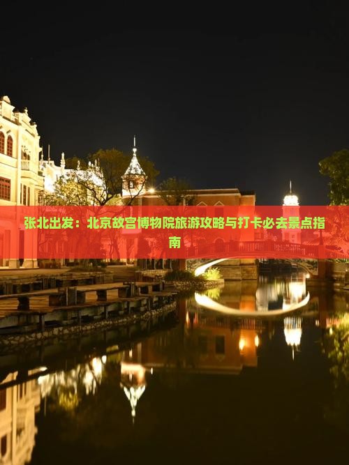 张北出发：北京故宫博物院旅游攻略与打卡必去景点指南