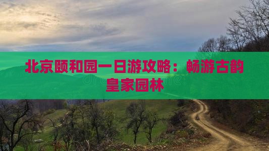 北京颐和园一日游攻略：畅游古韵皇家园林