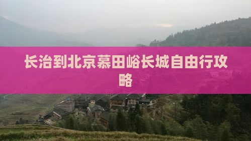 长治到北京慕田峪长城自由行攻略