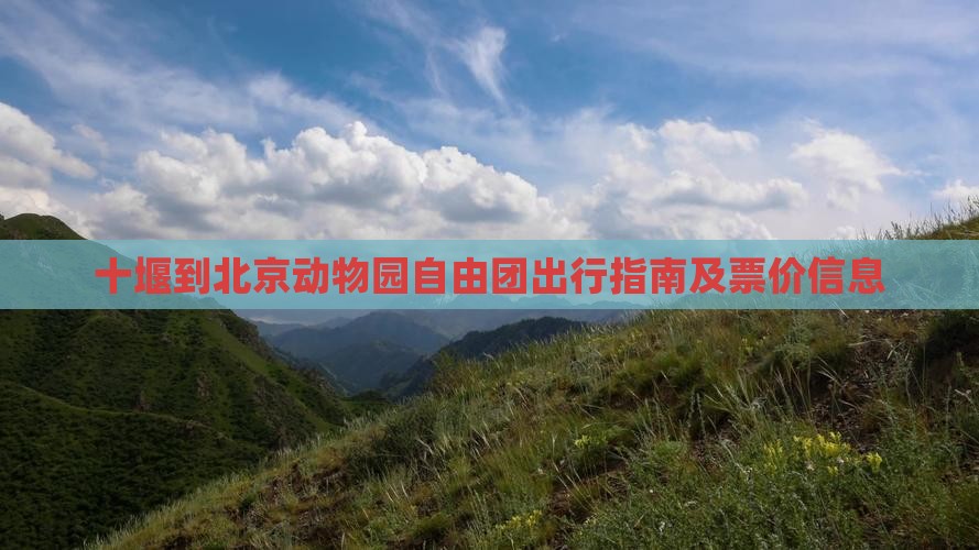 十堰到北京动物园自由团出行指南及票价信息