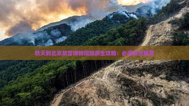 秋天到北京故宫博物院旅游全攻略：必游景点推荐