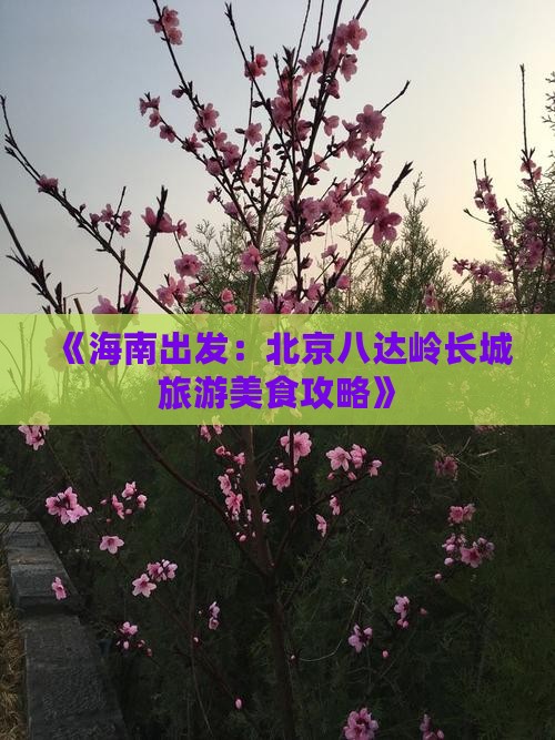 《海南出发：北京八达岭长城旅游美食攻略》