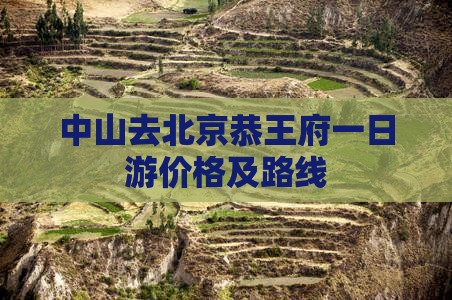 中山去北京恭王府一日游价格及路线