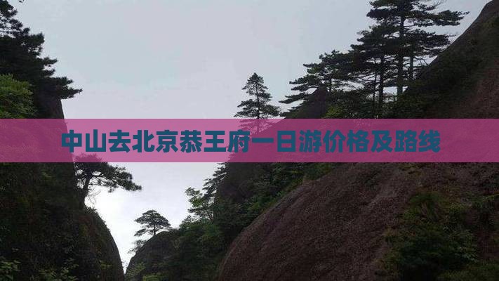 中山去北京恭王府一日游价格及路线