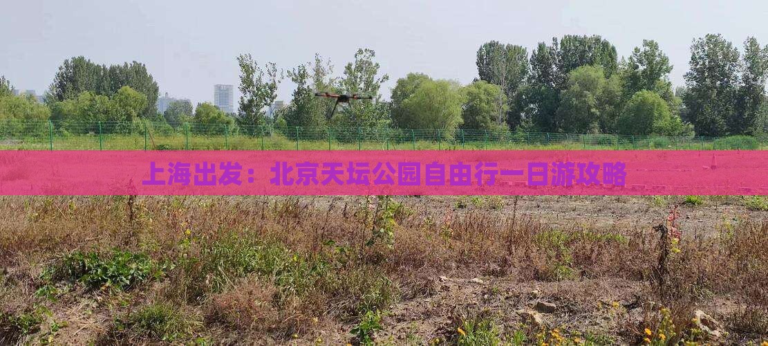 上海出发：北京天坛公园自由行一日游攻略