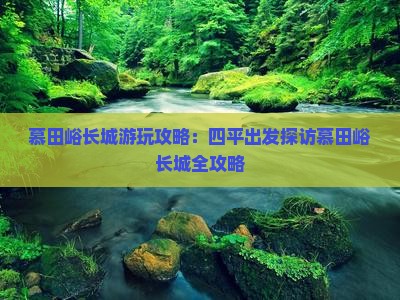慕田峪长城游玩攻略：四平出发探访慕田峪长城全攻略