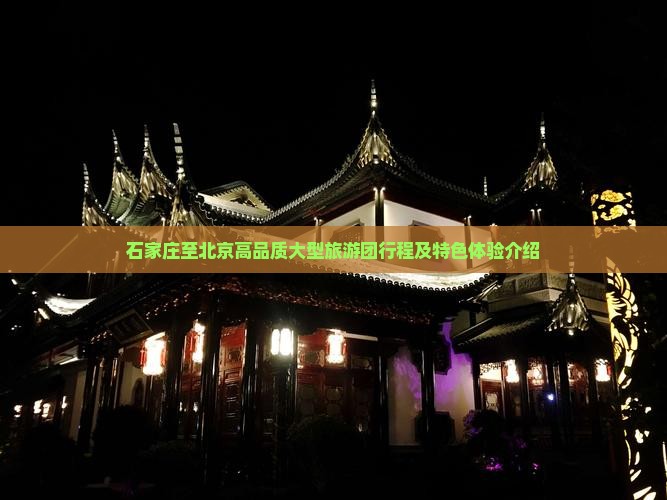 石家庄至北京高品质大型旅游团行程及特色体验介绍
