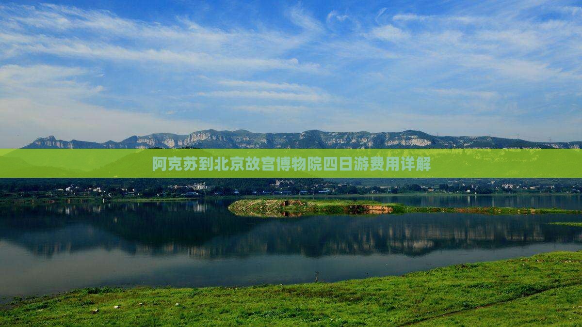 阿克苏到北京故宫博物院四日游费用详解 阿克苏到北京故宫博物院四日游费用详解