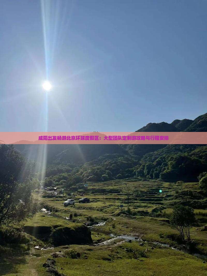 咸阳出发畅游北京环球度假区：大型团队定制游攻略与行程安排