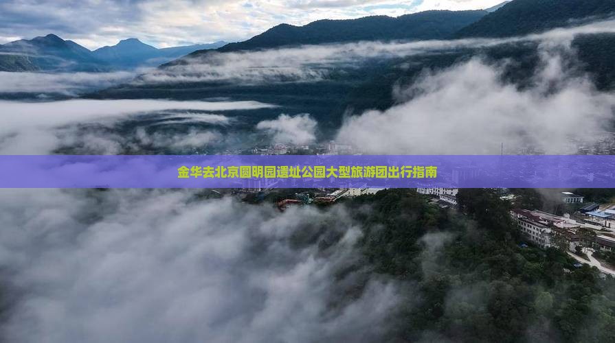 金华去北京圆明园遗址公园大型旅游团出行指南