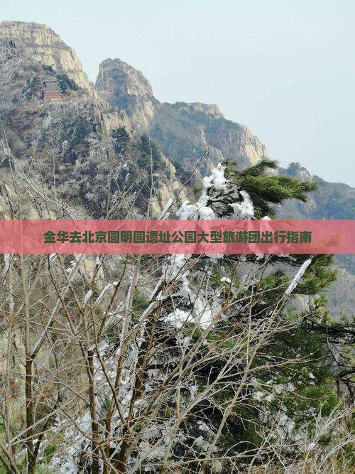 金华去北京圆明园遗址公园大型旅游团出行指南