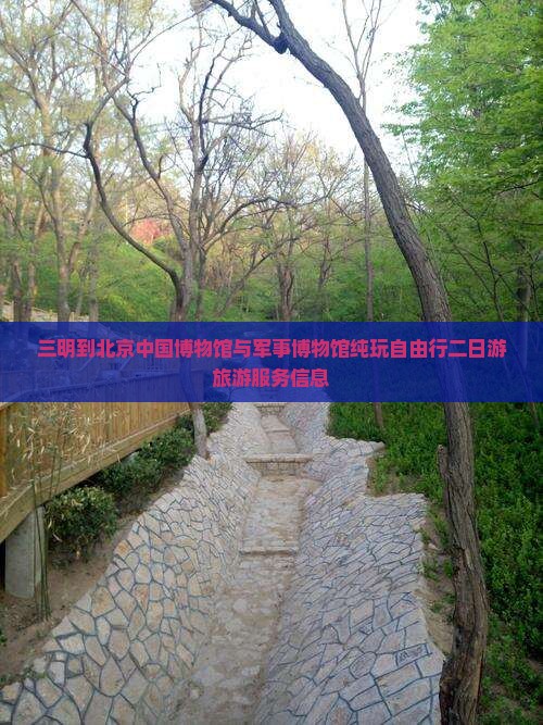 三明到北京中国博物馆与军事博物馆纯玩自由行二日游旅游服务信息