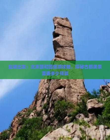 盐城出发：北京颐和园旅游攻略，探秘古都美景需要多少预算