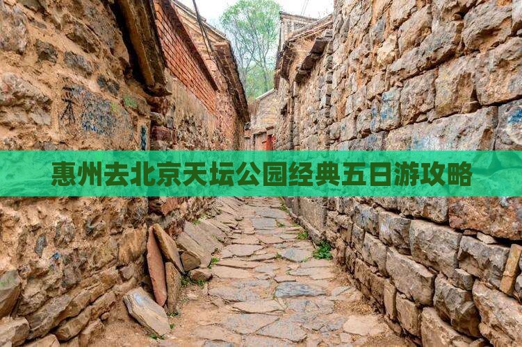 惠州去北京天坛公园经典五日游攻略
