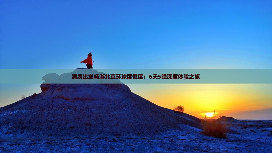 酒泉出发畅游北京环球度假区：6天5晚深度体验之旅
