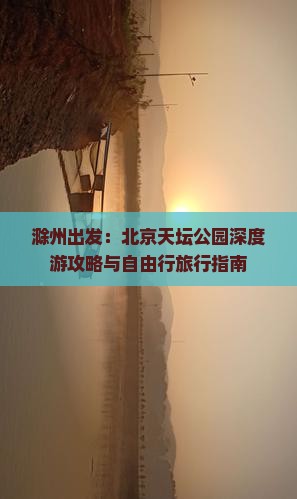 滁州出发：北京天坛公园深度游攻略与自由行旅行指南