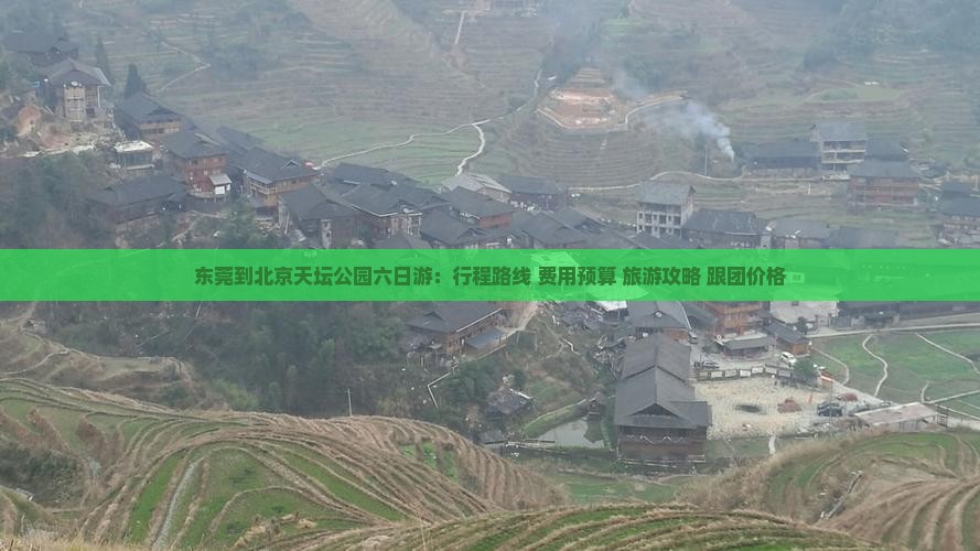 东莞到北京天坛公园六日游:行程路线+费用预算+旅游攻略+跟团价格 东莞到北京天坛公园六日游:行程路线+费用预算+旅游攻略+跟团价格