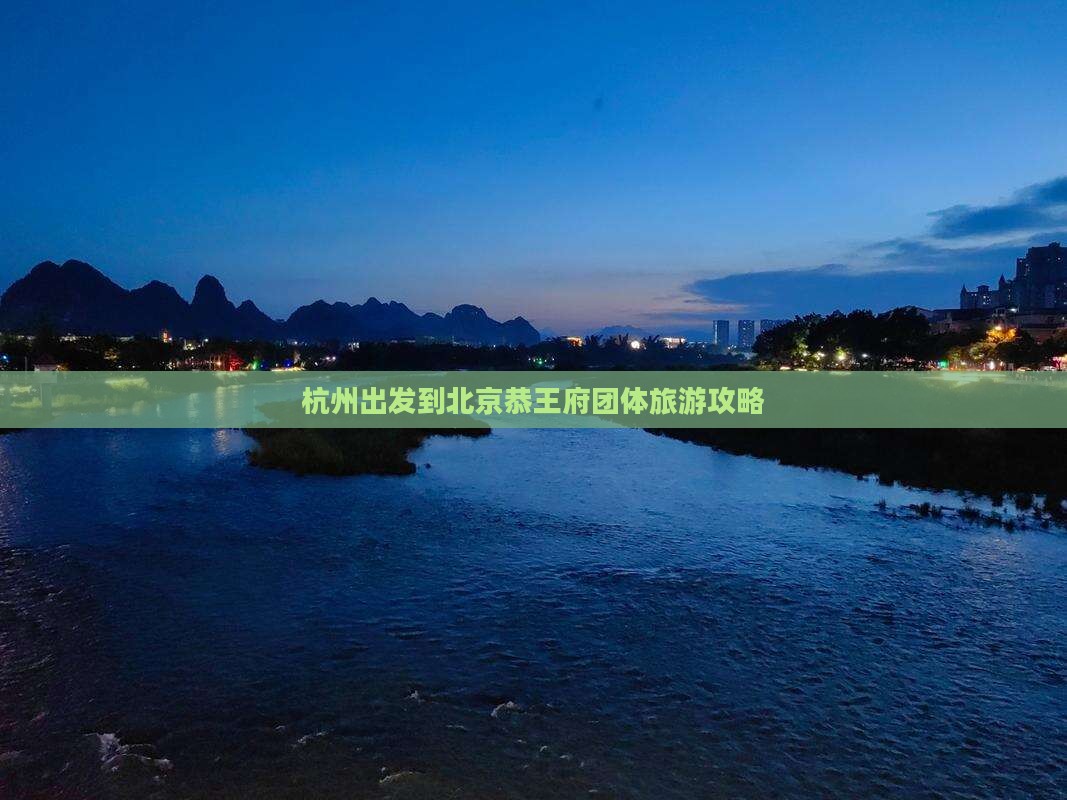 杭州出发到北京恭王府团体旅游攻略