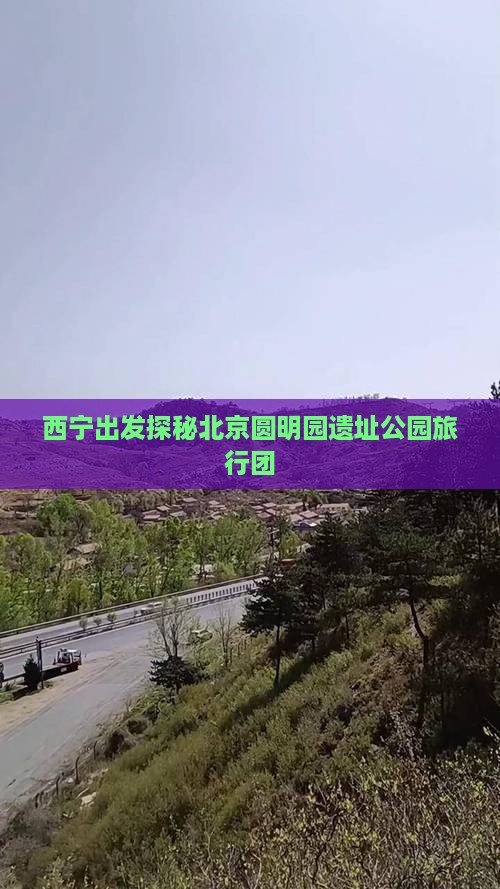 西宁出发探秘北京圆明园遗址公园旅行团