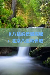 《八达岭长城探秘：北京八达岭长城深度旅游攻略与六日行程》