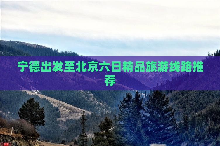 宁德出发至北京六日精品旅游线路推荐