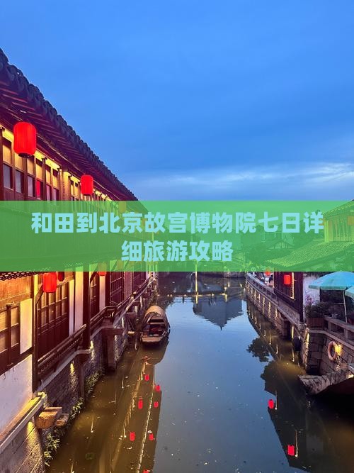 和田到北京故宫博物院七日详细旅游攻略