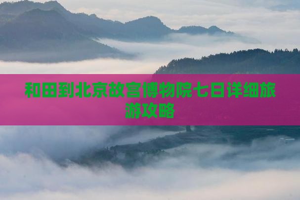 和田到北京故宫博物院七日详细旅游攻略