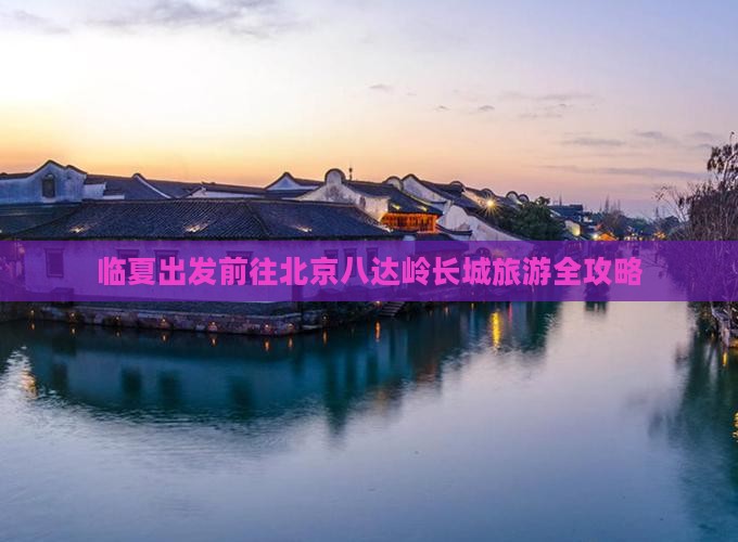 临夏出发前往北京八达岭长城旅游全攻略