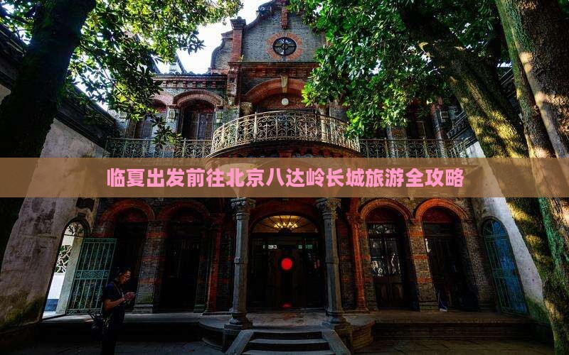 临夏出发前往北京八达岭长城旅游全攻略