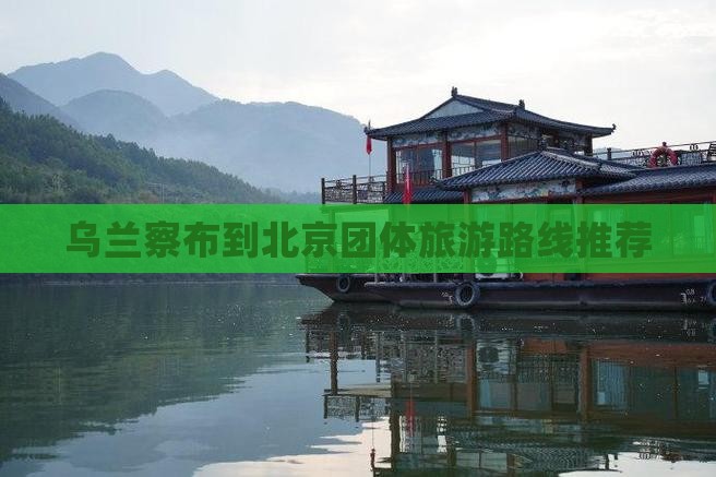 乌兰察布到北京团体旅游路线推荐