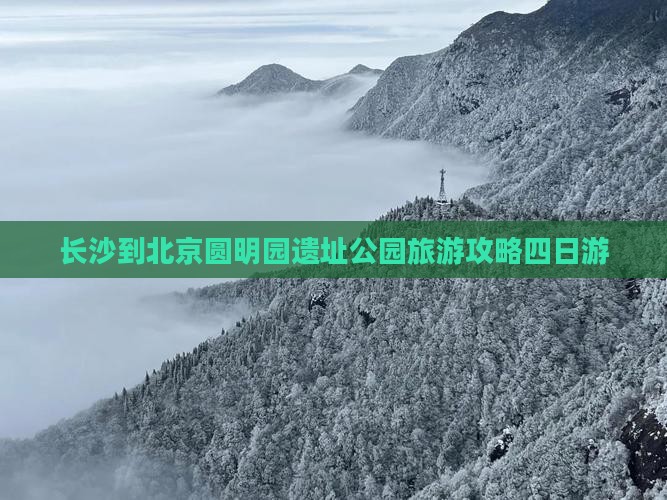 长沙到北京圆明园遗址公园旅游攻略四日游