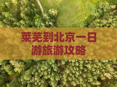 莱芜到北京一日游旅游攻略